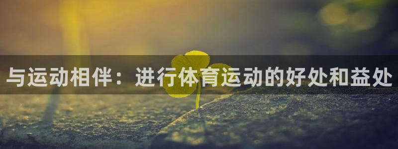 公海赌赌船官网下载是干嘛的公司：与运动相伴：进行体育
