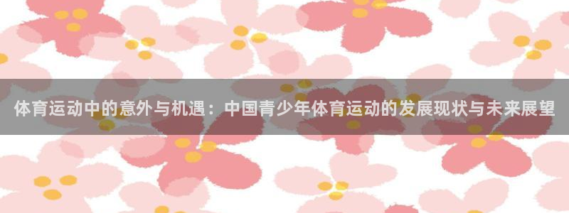 公海赌赌船官网下载娱乐：体育运动中的意外与机遇：中国青少年体