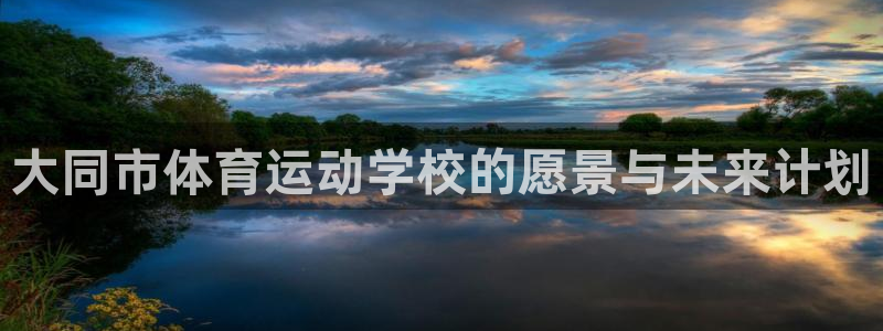 公海赌赌船官网下载平台：大同市体育运动学校的愿景与未来计划