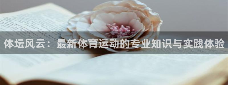 公海赌赌船官方集团官网：体坛风云：最新体育运动的专业知识与实