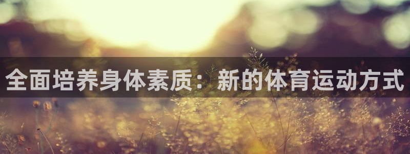 公海赌赌船官网下载招商：全面培养身体素质：新的体育运