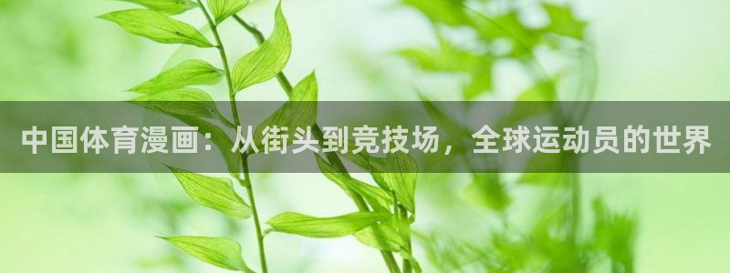 公海赌赌船官网下载招商电话号码是多少啊：中国体育漫画