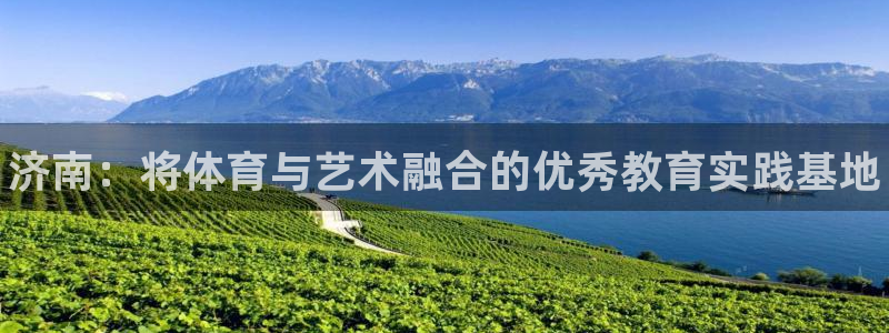 公海赌赌船官网下载平台：济南：将体育与艺术融合的优秀教育实践