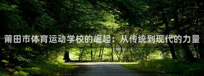 公海赌赌船官方正版app科技:莆田市体育运动学校的崛起:从传