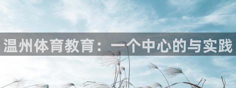 公海赌赌船官网下载平台注册流程图:温州体育教育:一个中心的与